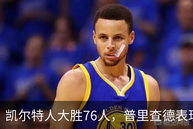 凯尔特人大胜76人，普里查德表现突出