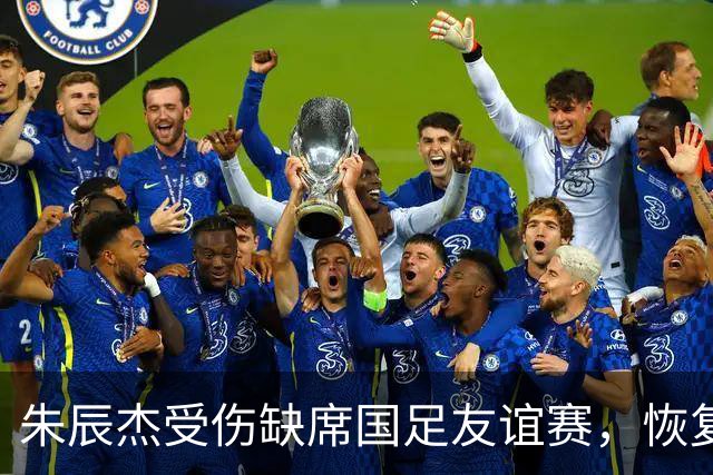 朱辰杰受伤缺席国足友谊赛，恢复期不影响亚洲杯
